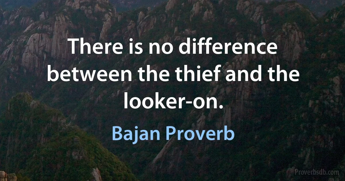 There is no difference between the thief and the looker-on. (Bajan Proverb)