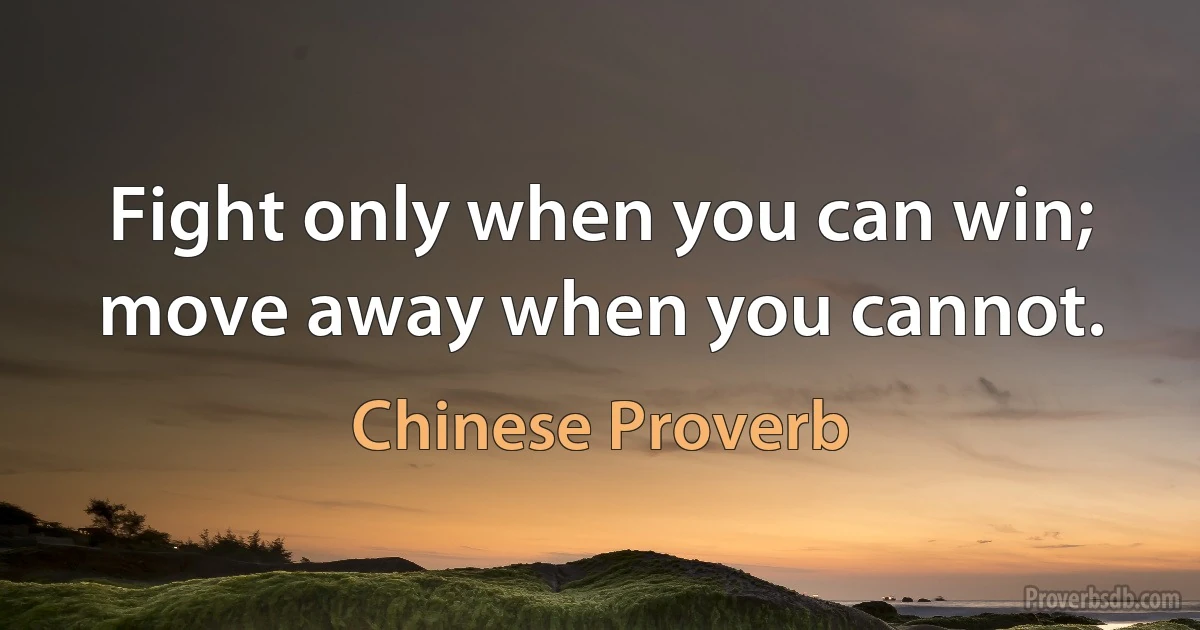 Fight only when you can win; move away when you cannot. (Chinese Proverb)