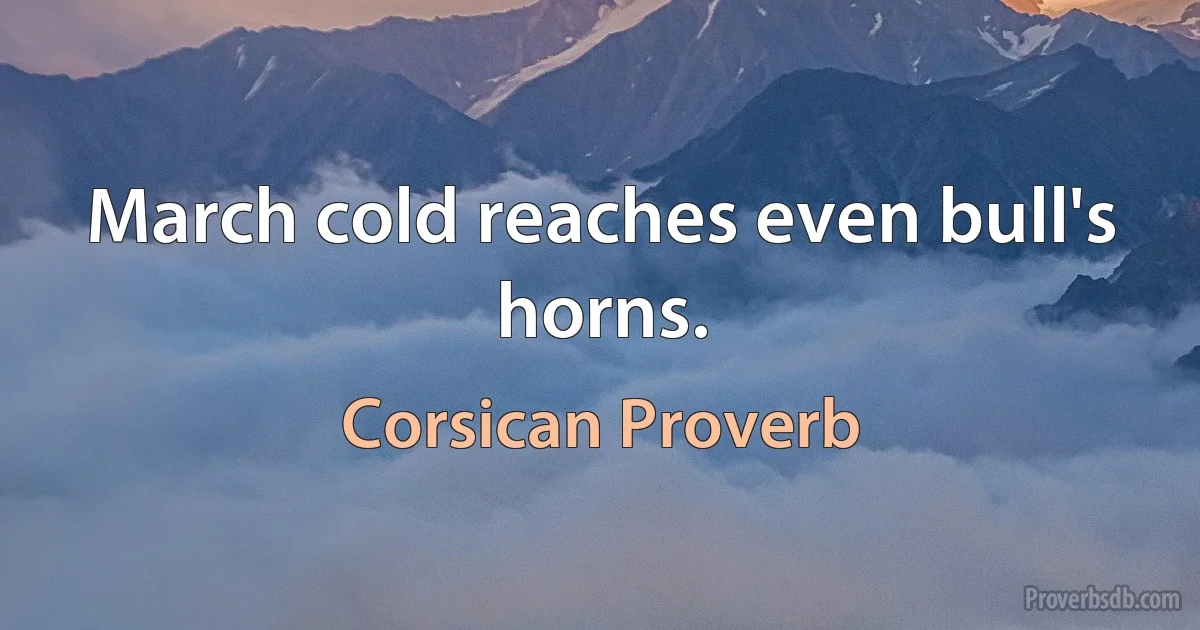 March cold reaches even bull's horns. (Corsican Proverb)