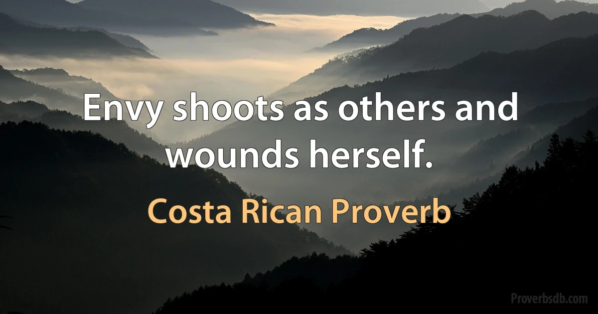 Envy shoots as others and wounds herself. (Costa Rican Proverb)