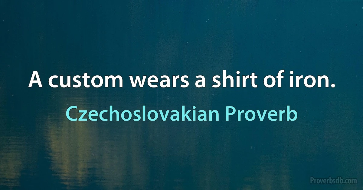 A custom wears a shirt of iron. (Czechoslovakian Proverb)