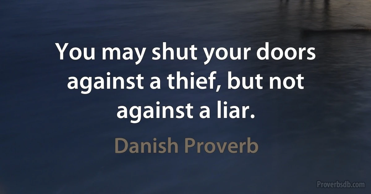 You may shut your doors against a thief, but not against a liar. (Danish Proverb)