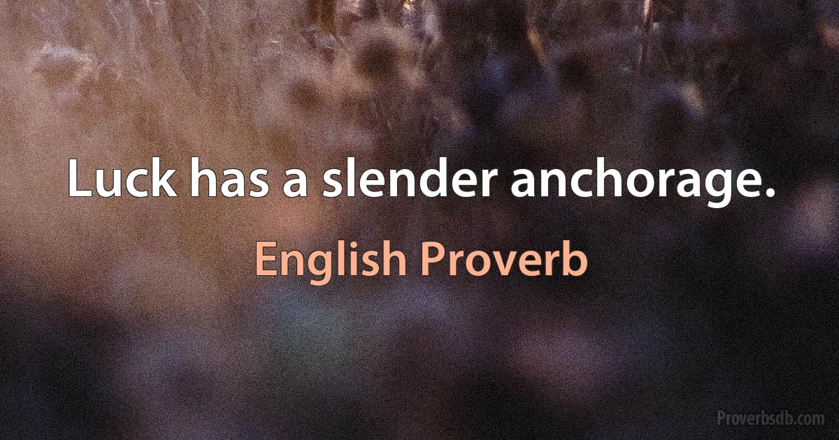 Luck has a slender anchorage. (English Proverb)