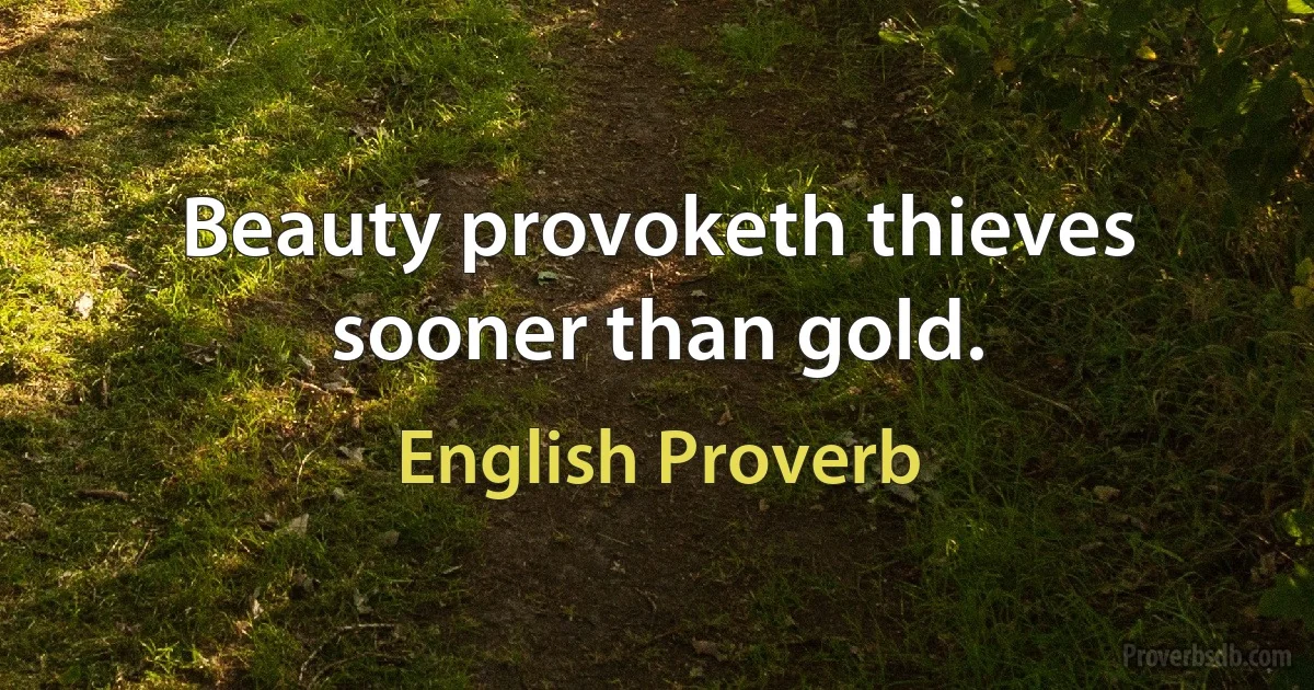 Beauty provoketh thieves sooner than gold. (English Proverb)