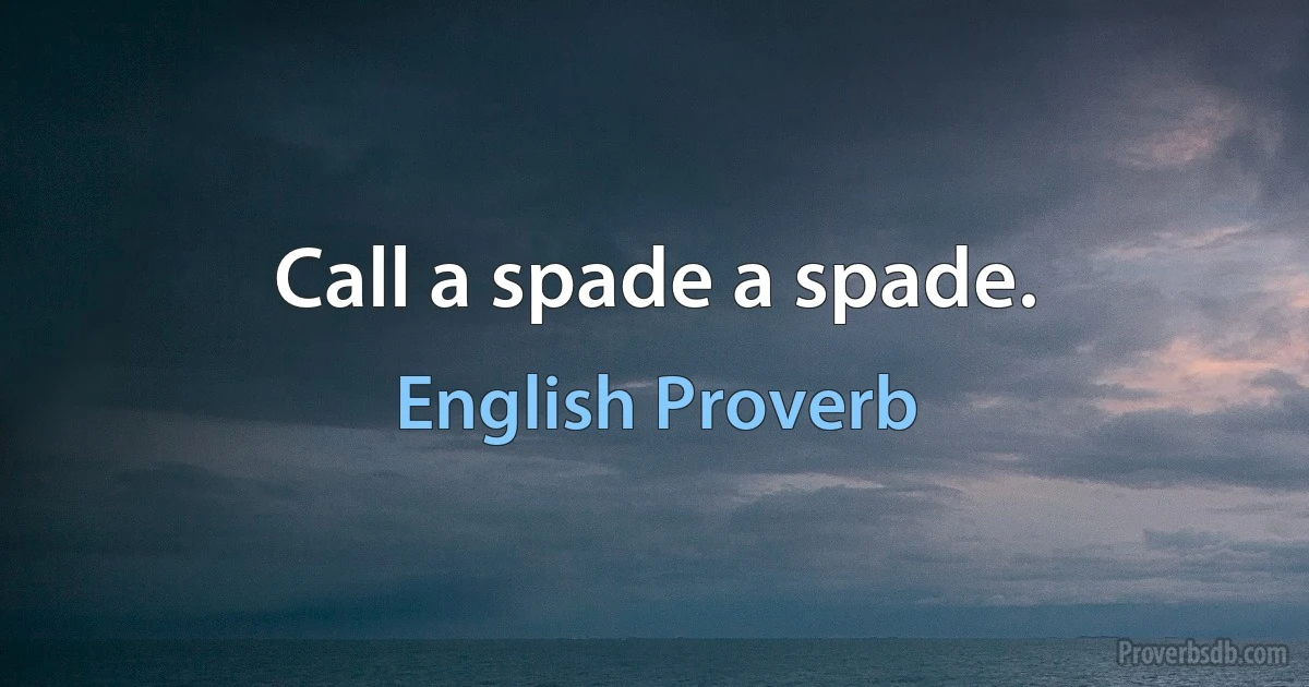 Call a spade a spade. (English Proverb)