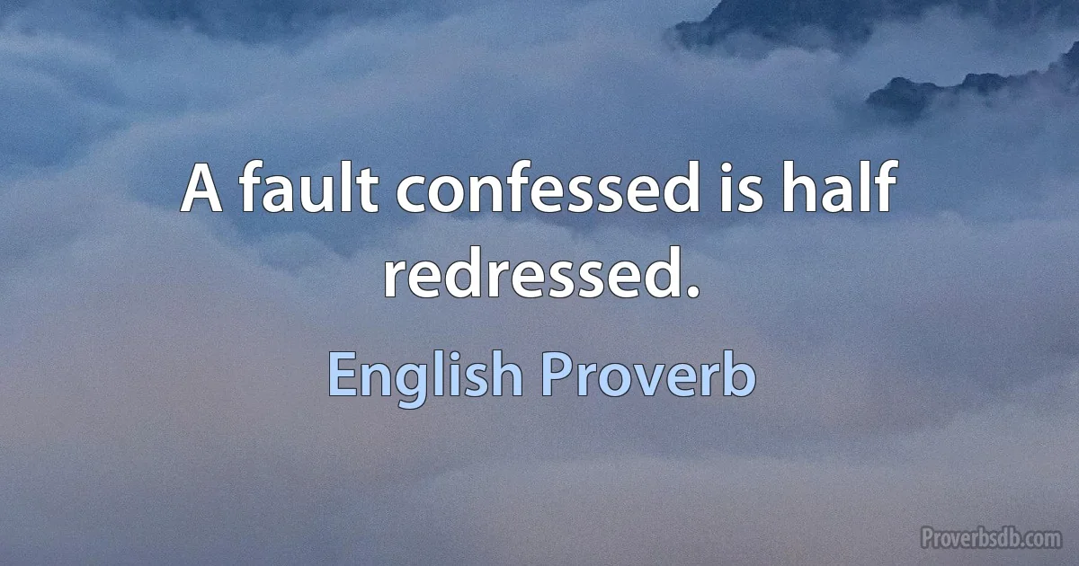 A fault confessed is half redressed. (English Proverb)