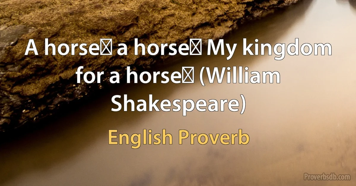 A horseǃ a horseǃ My kingdom for a horseǃ (William Shakespeare) (English Proverb)