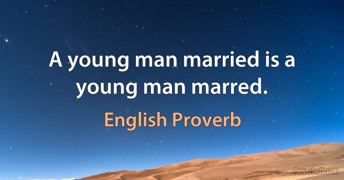 A young man married is a young man marred. (English Proverb)