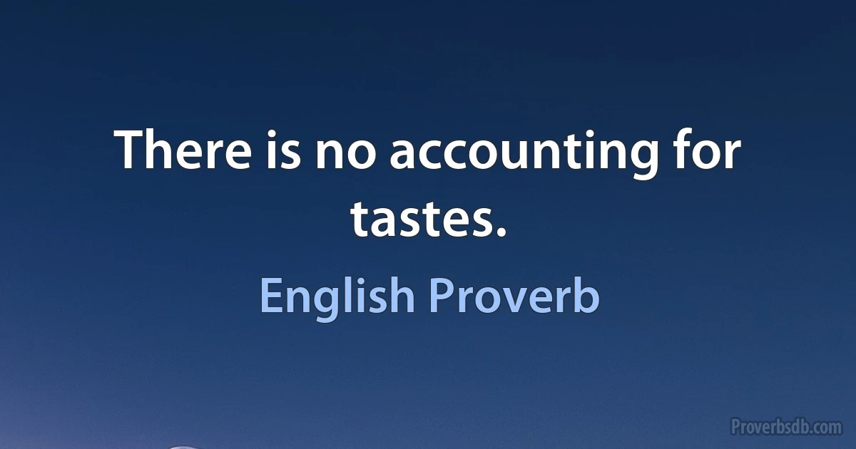 There is no accounting for tastes. (English Proverb)