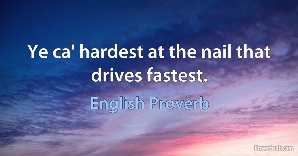 Ye ca' hardest at the nail that drives fastest. (English Proverb)