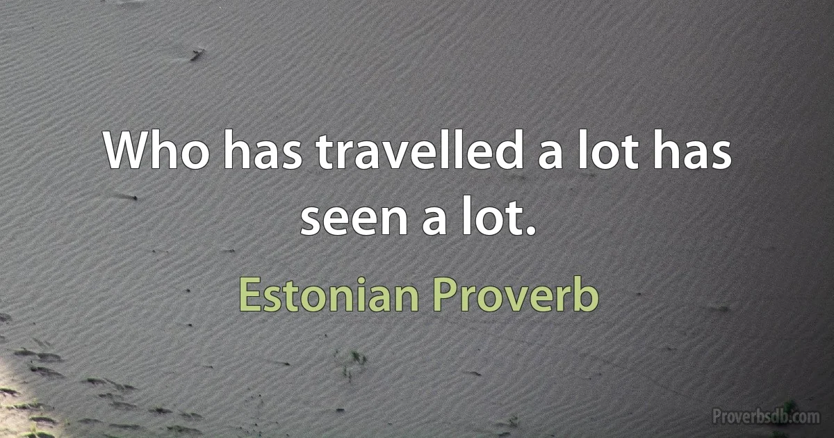 Who has travelled a lot has seen a lot. (Estonian Proverb)