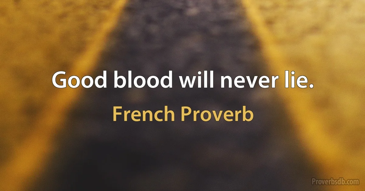 Good blood will never lie. (French Proverb)