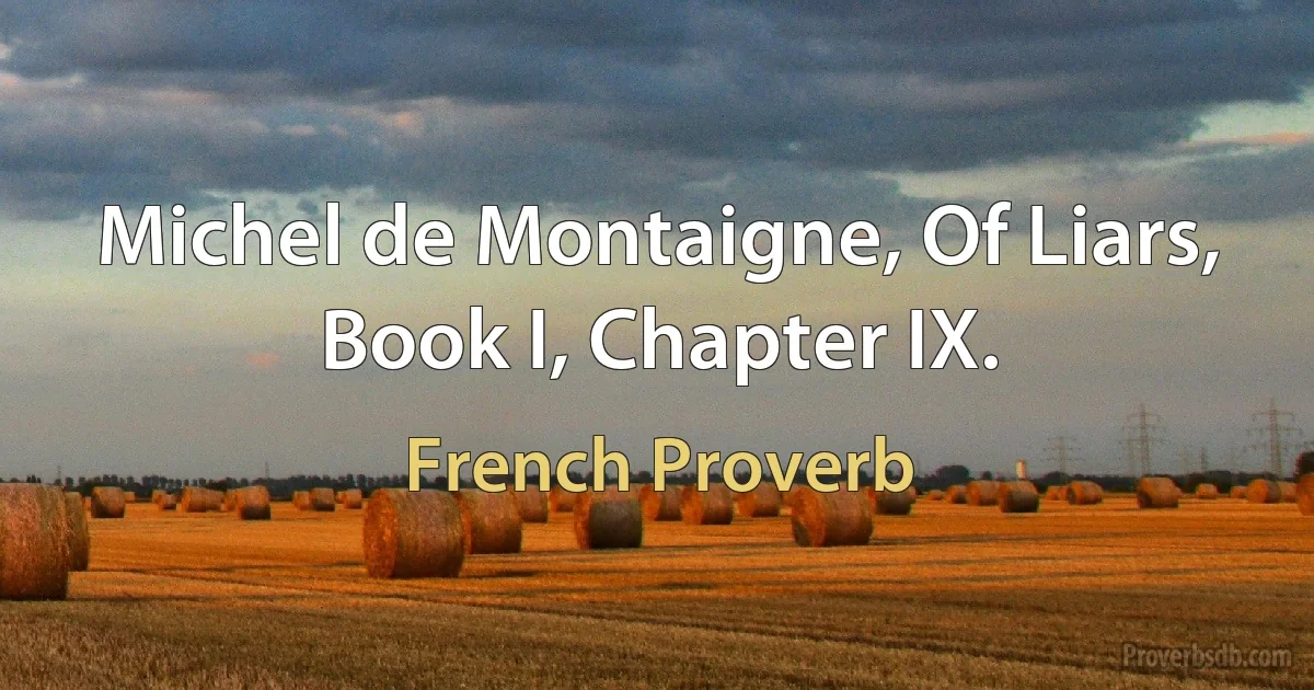 Michel de Montaigne, Of Liars, Book I, Chapter IX. (French Proverb)