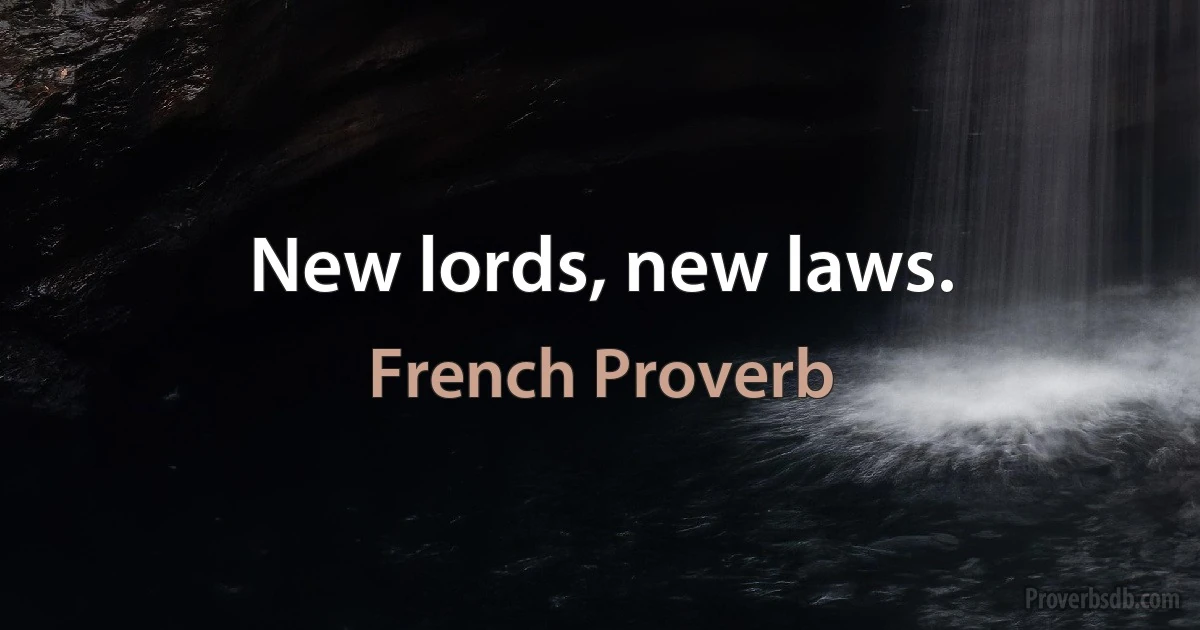 New lords, new laws. (French Proverb)