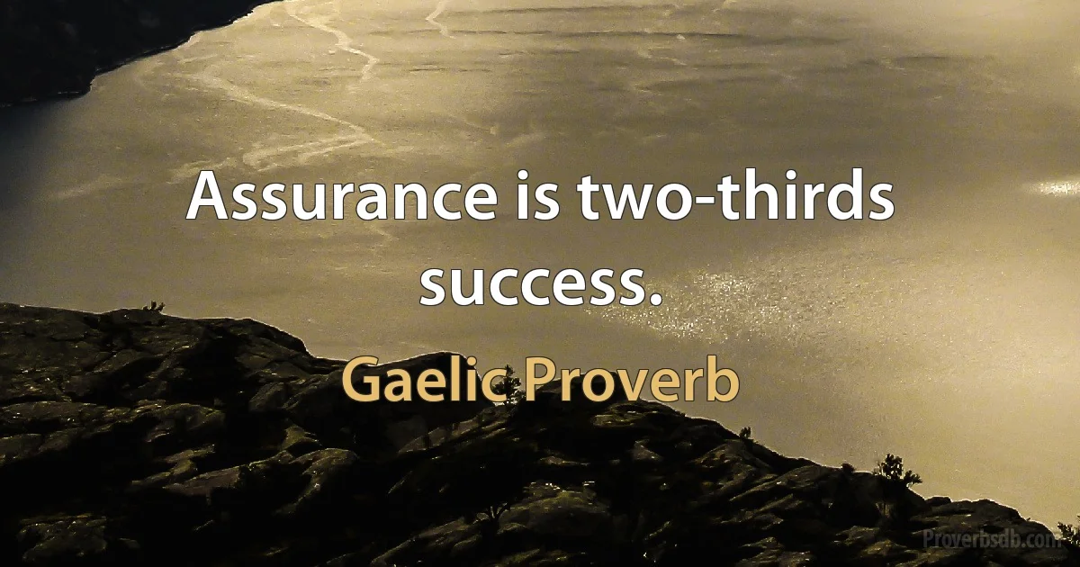 Assurance is two-thirds success. (Gaelic Proverb)