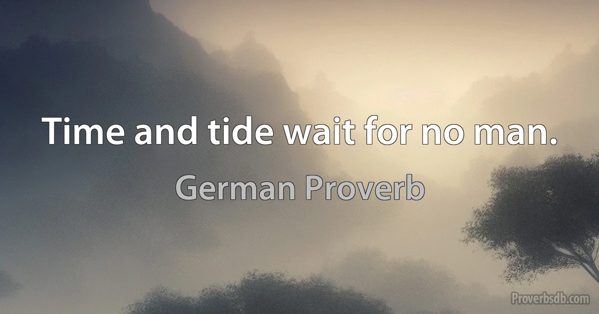 Time and tide wait for no man. (German Proverb)