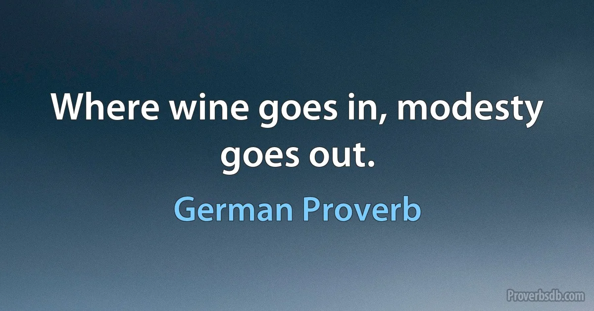 Where wine goes in, modesty goes out. (German Proverb)