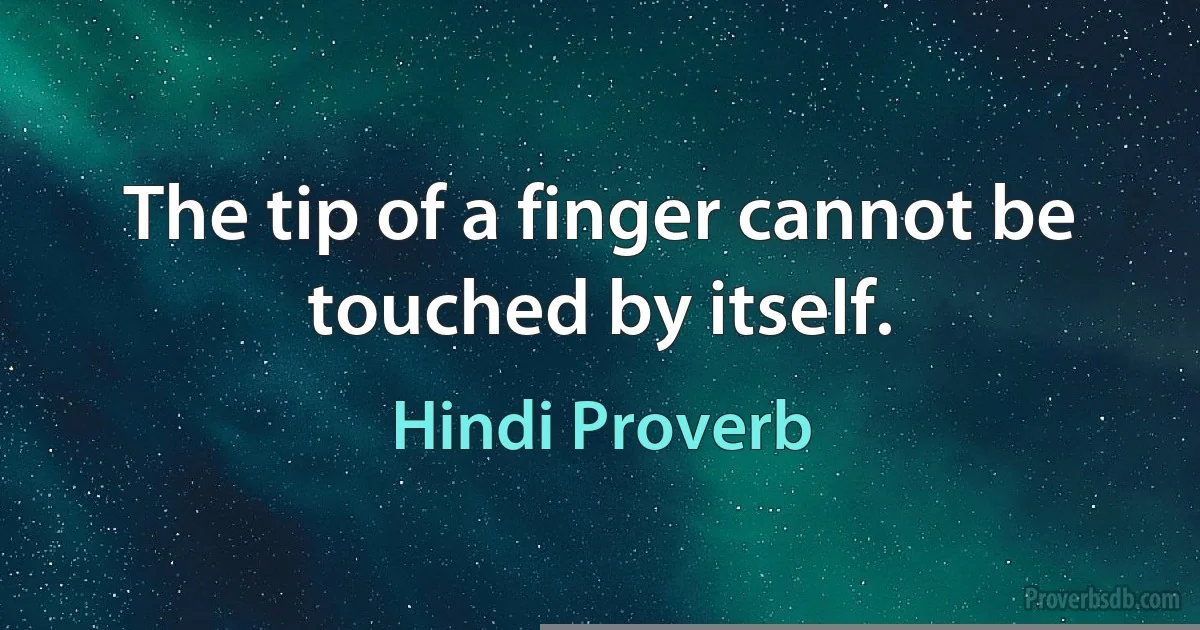 The tip of a finger cannot be touched by itself. (Hindi Proverb)