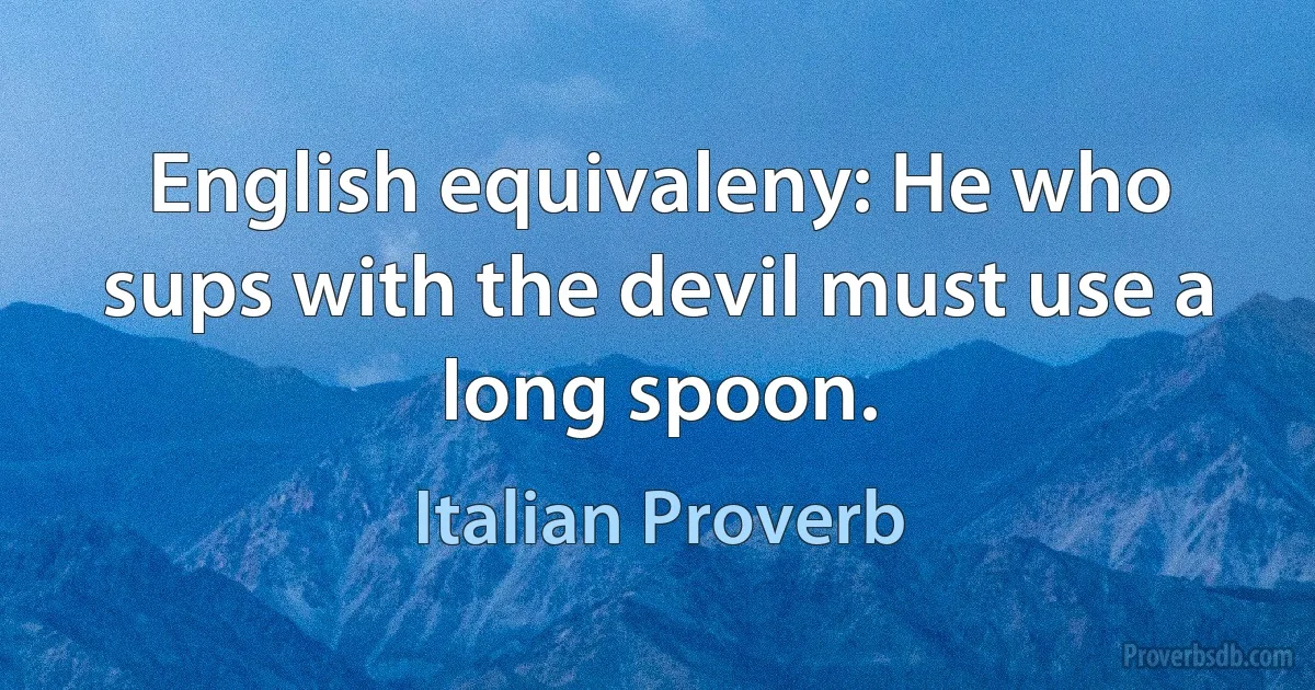 English equivaleny: He who sups with the devil must use a long spoon. (Italian Proverb)