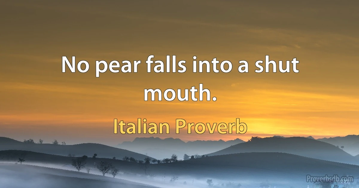 No pear falls into a shut mouth. (Italian Proverb)