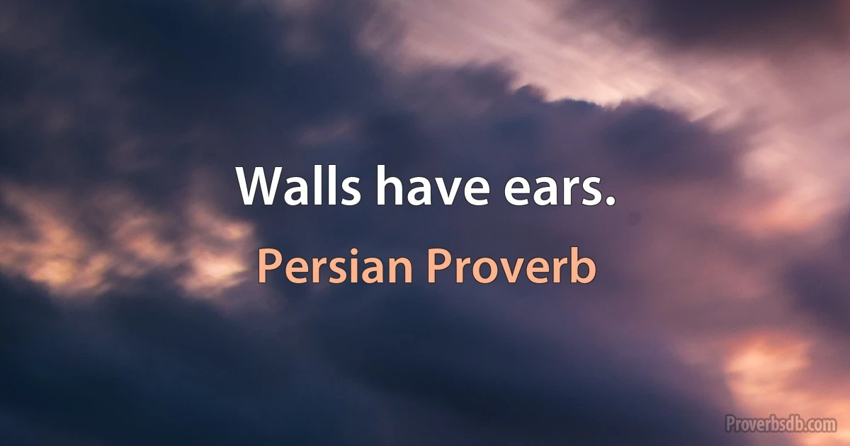 Walls have ears. (Persian Proverb)