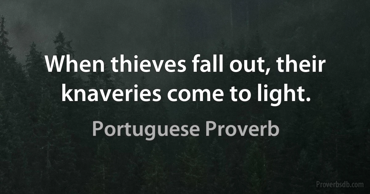 When thieves fall out, their knaveries come to light. (Portuguese Proverb)