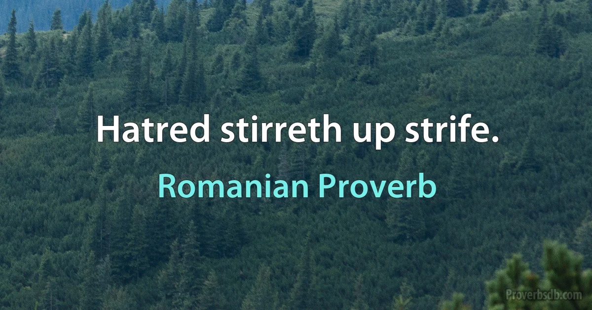 Hatred stirreth up strife. (Romanian Proverb)