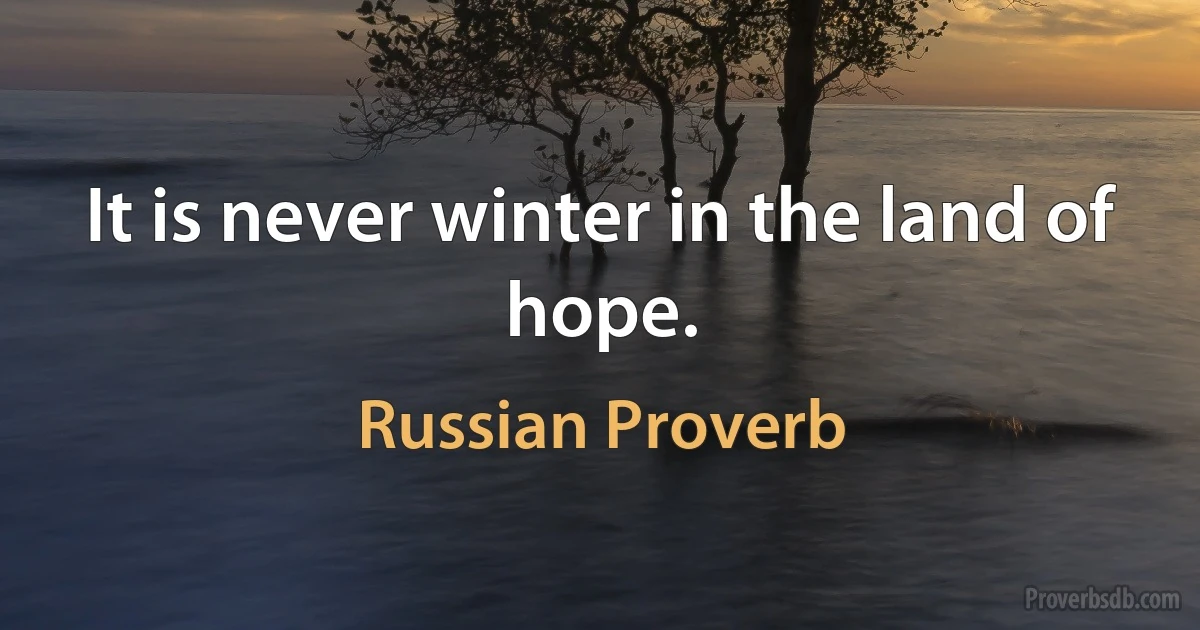 It is never winter in the land of hope. (Russian Proverb)