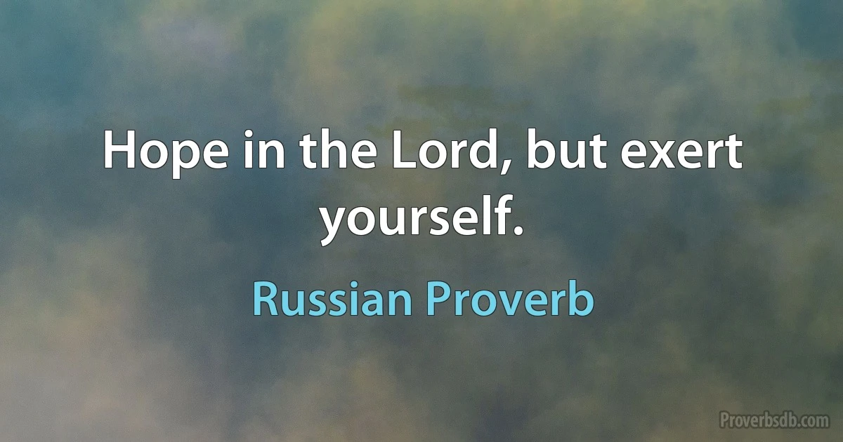 Hope in the Lord, but exert yourself. (Russian Proverb)