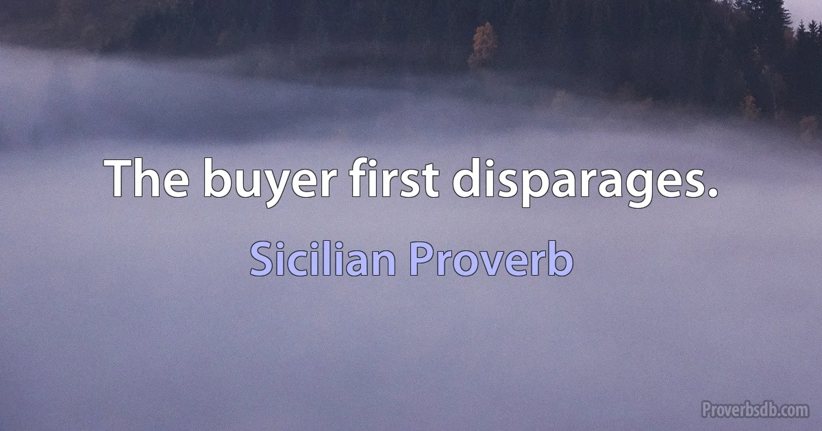 The buyer first disparages. (Sicilian Proverb)