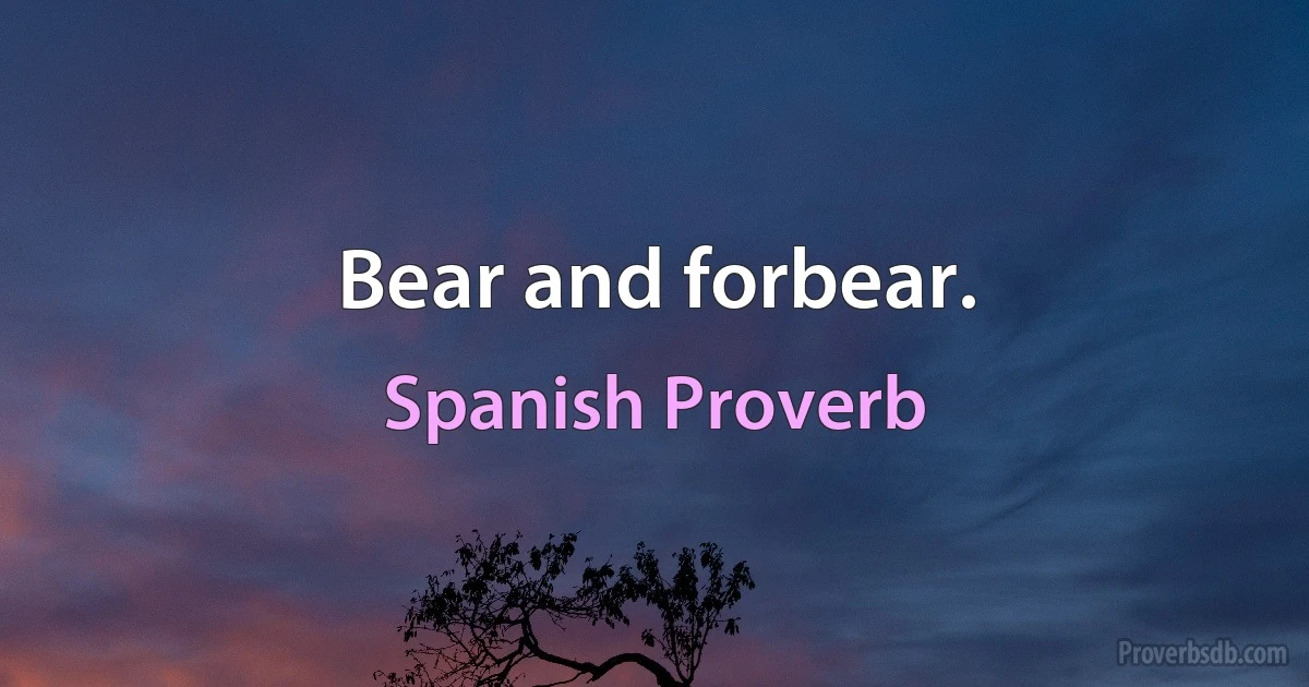 Bear and forbear. (Spanish Proverb)