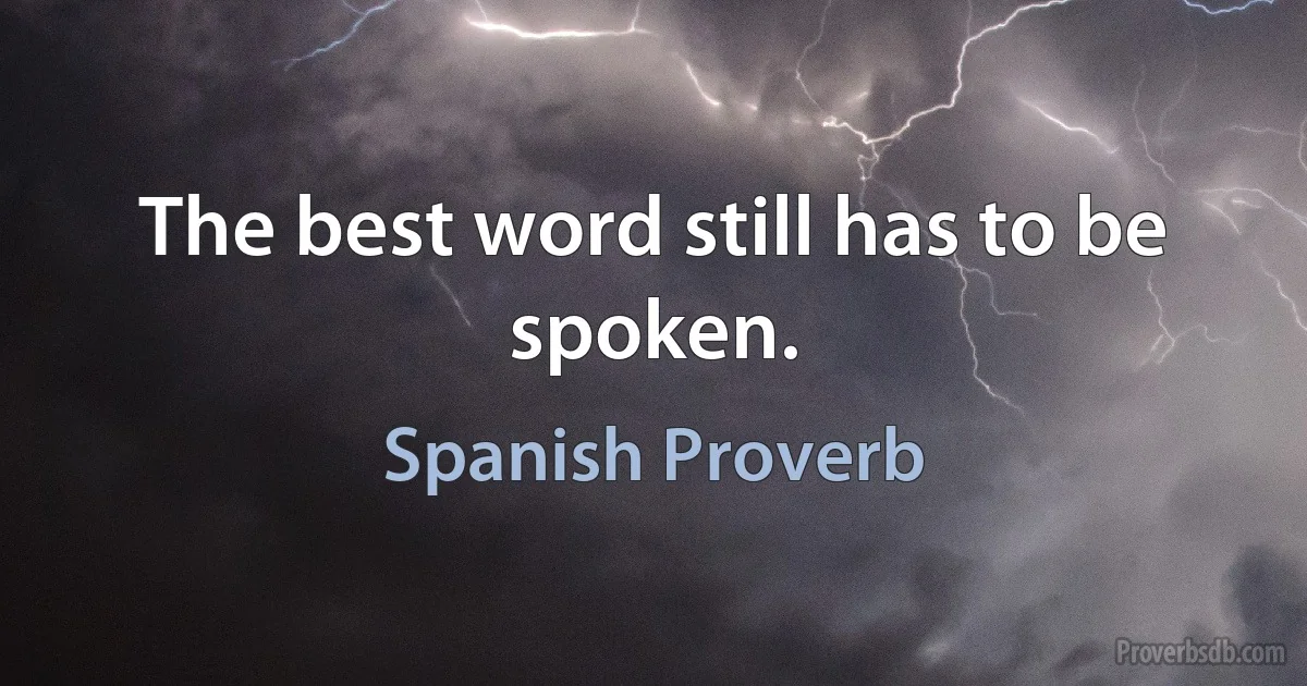 The best word still has to be spoken. (Spanish Proverb)