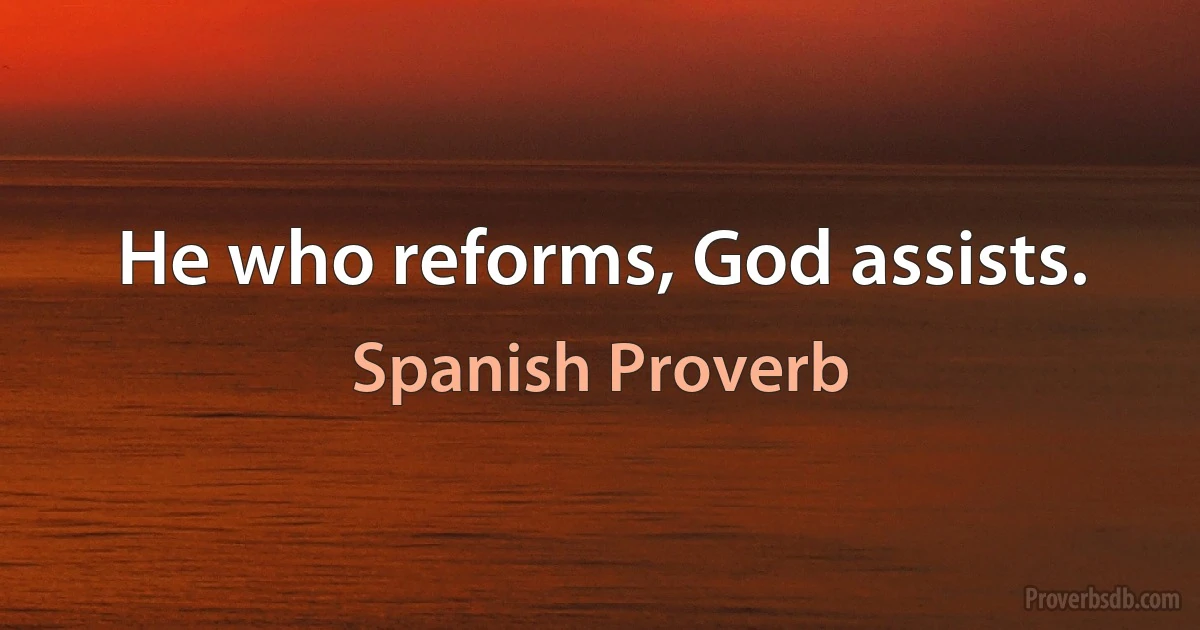 He who reforms, God assists. (Spanish Proverb)