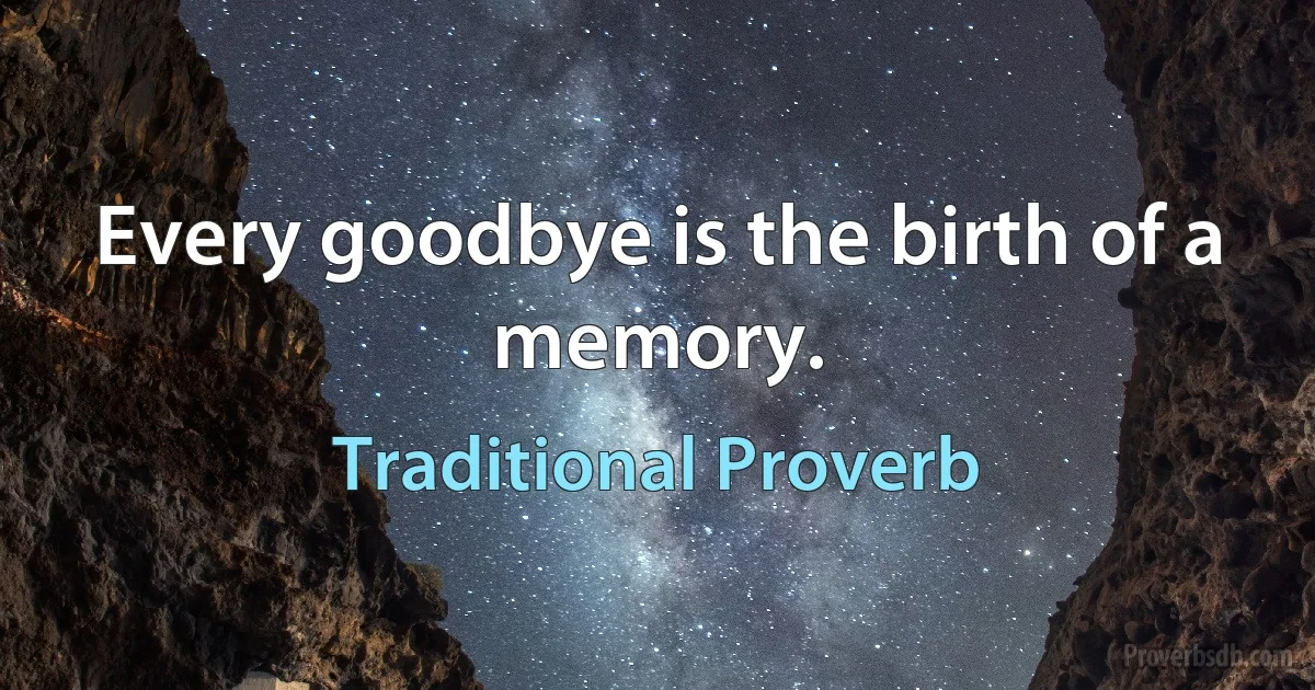 Every goodbye is the birth of a memory. (Traditional Proverb)