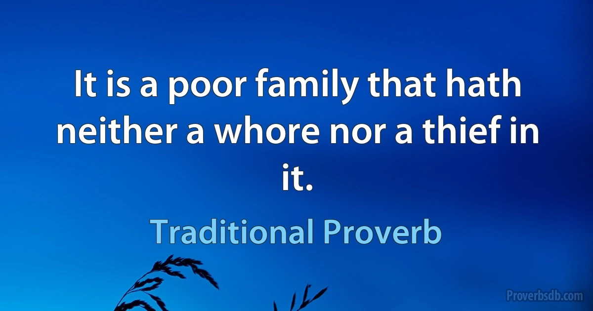 It is a poor family that hath neither a whore nor a thief in it. (Traditional Proverb)