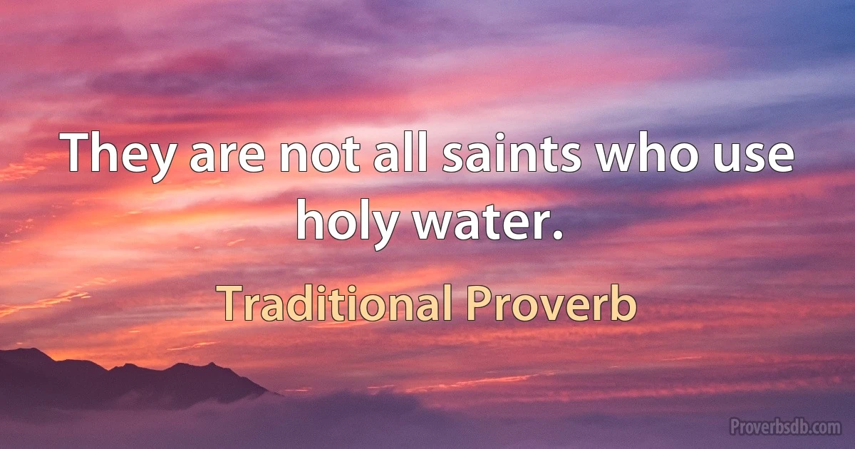 They are not all saints who use holy water. (Traditional Proverb)