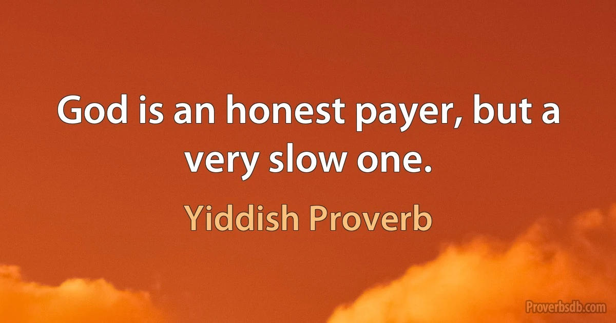 God is an honest payer, but a very slow one. (Yiddish Proverb)