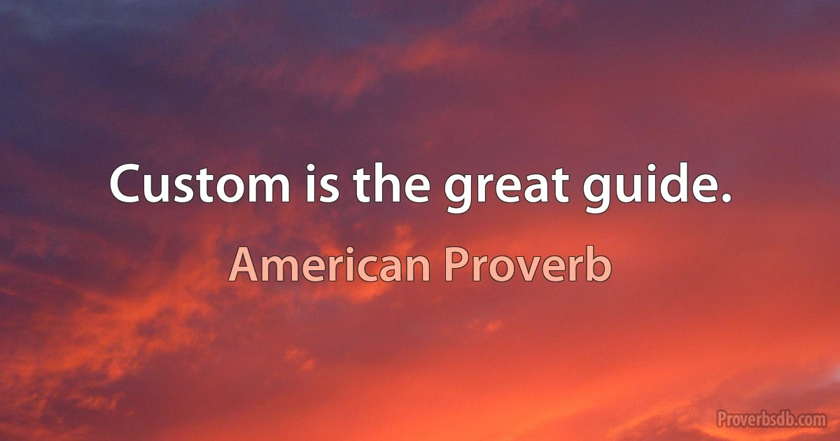 Custom is the great guide. (American Proverb)