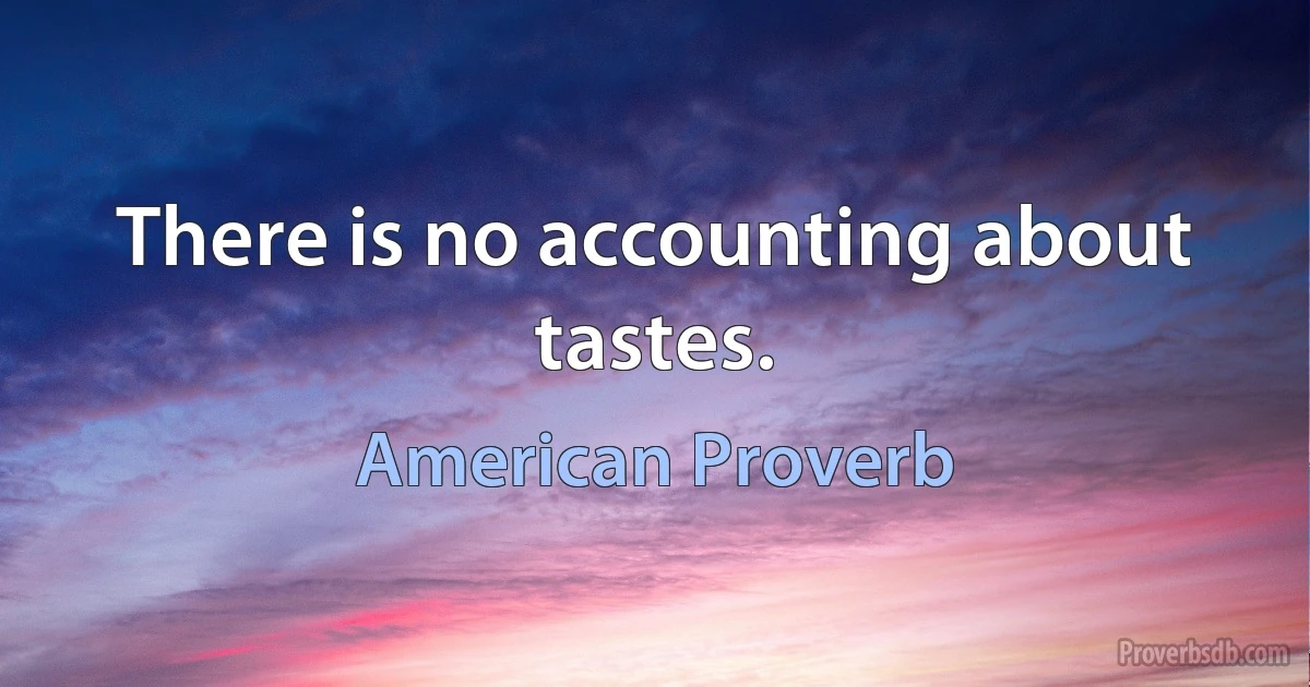 There is no accounting about tastes. (American Proverb)