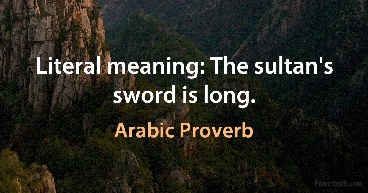 Literal meaning: The sultan's sword is long. (Arabic Proverb)