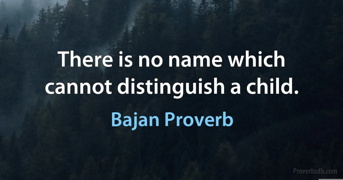 There is no name which cannot distinguish a child. (Bajan Proverb)