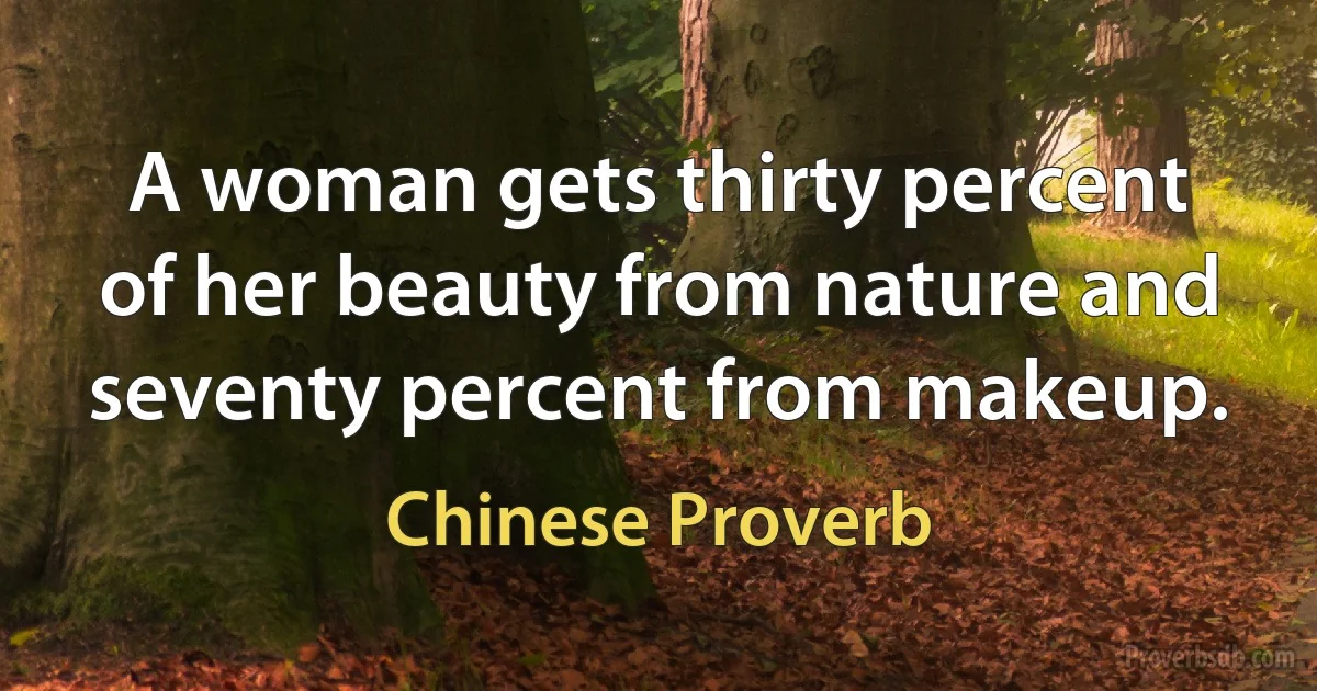 A woman gets thirty percent of her beauty from nature and seventy percent from makeup. (Chinese Proverb)