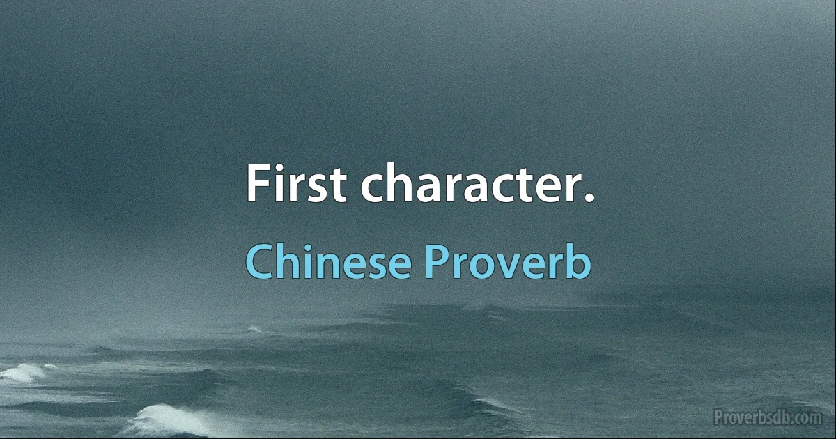 First character. (Chinese Proverb)