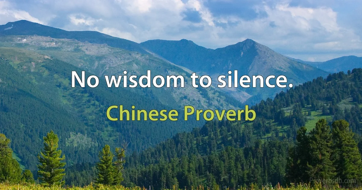 No wisdom to silence. (Chinese Proverb)