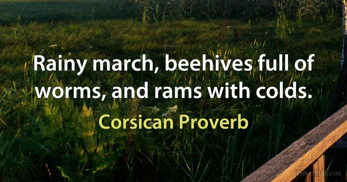 Rainy march, beehives full of worms, and rams with colds. (Corsican Proverb)