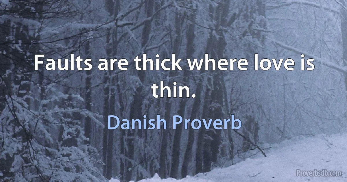 Faults are thick where love is thin. (Danish Proverb)