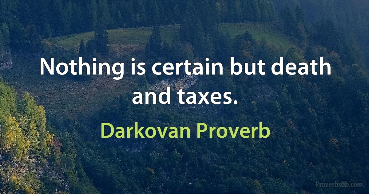 Nothing is certain but death and taxes. (Darkovan Proverb)