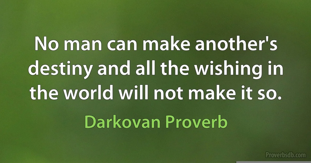 No man can make another's destiny and all the wishing in the world will not make it so. (Darkovan Proverb)