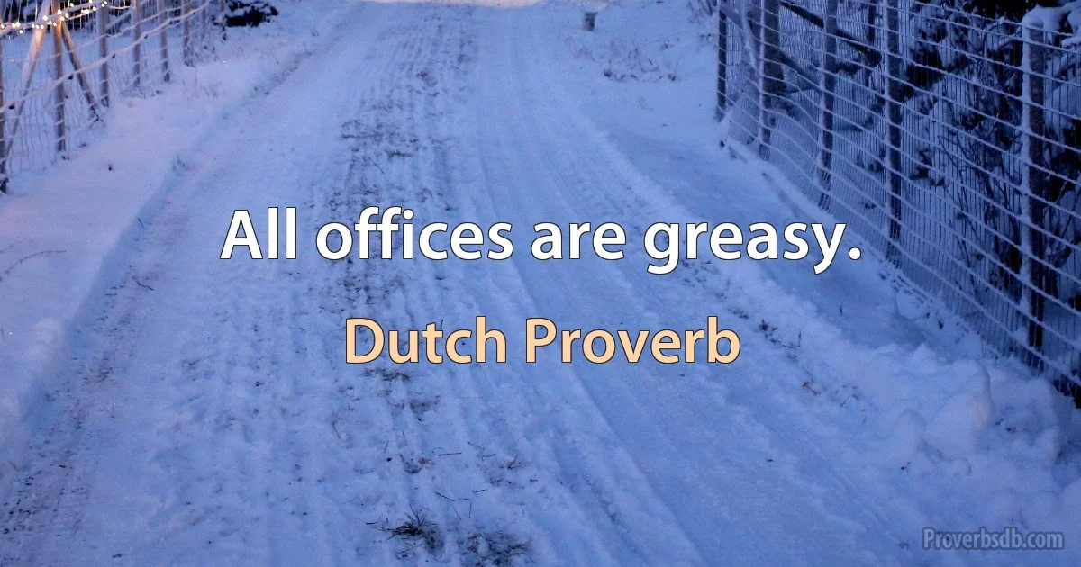 All offices are greasy. (Dutch Proverb)