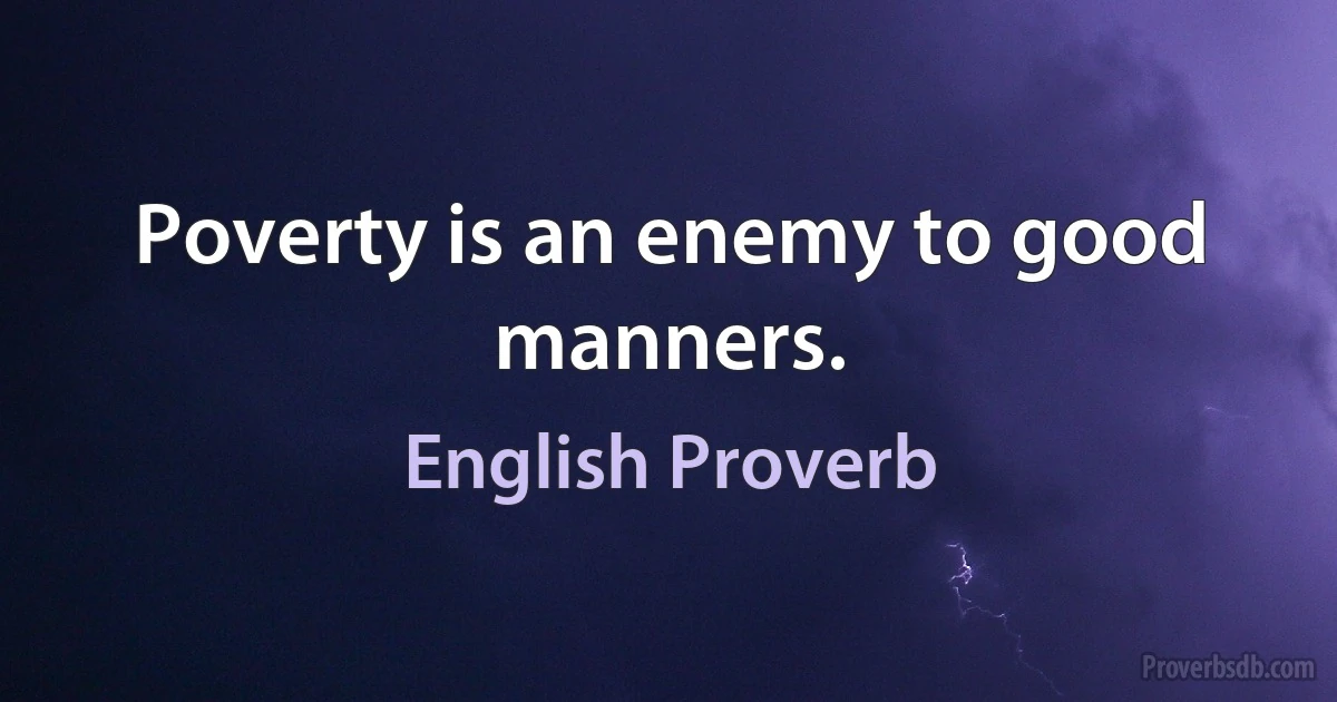 Poverty is an enemy to good manners. (English Proverb)